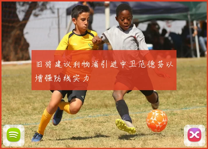 旧将建议利物浦引进中卫范德芬以增强防线实力