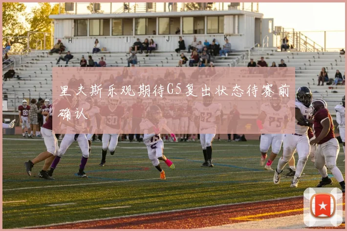 里夫斯乐观期待G5复出状态待赛前确认