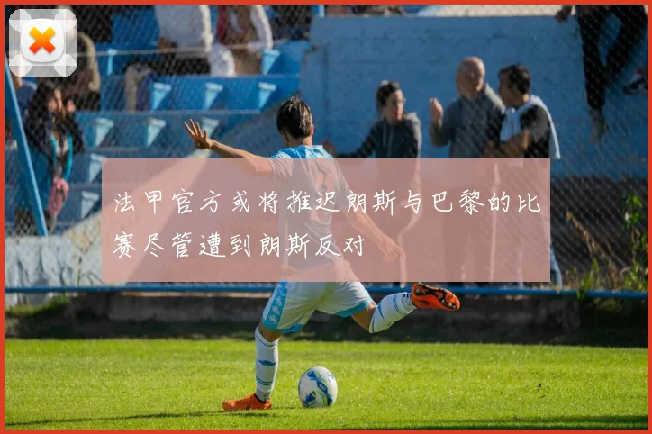 法甲官方或将推迟朗斯与巴黎的比赛尽管遭到朗斯反对