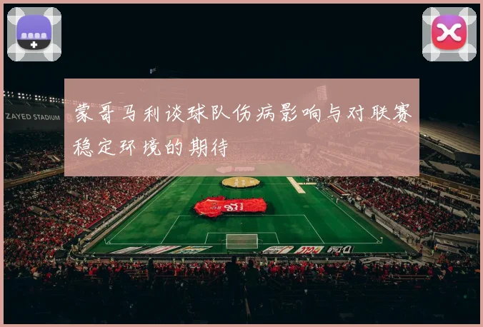 蒙哥马利谈球队伤病影响与对联赛稳定环境的期待